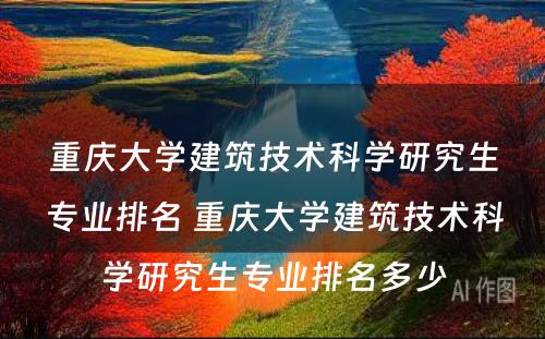 重庆大学建筑技术科学研究生专业排名 重庆大学建筑技术科学研究生专业排名多少