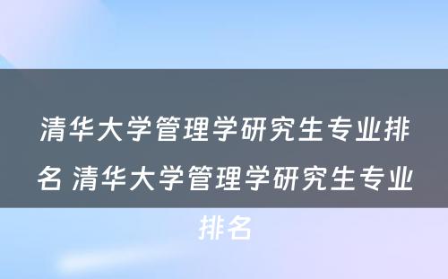 清华大学管理学研究生专业排名 清华大学管理学研究生专业排名