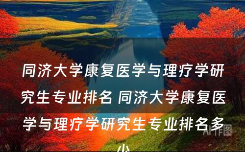 同济大学康复医学与理疗学研究生专业排名 同济大学康复医学与理疗学研究生专业排名多少