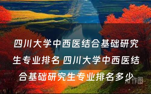 四川大学中西医结合基础研究生专业排名 四川大学中西医结合基础研究生专业排名多少