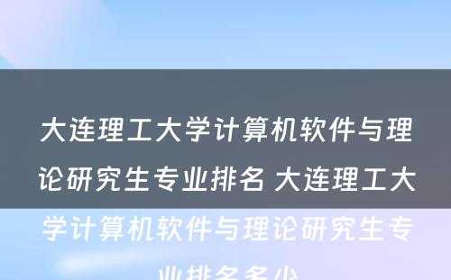 大连理工大学计算机软件与理论研究生专业排名 大连理工大学计算机软件与理论研究生专业排名多少