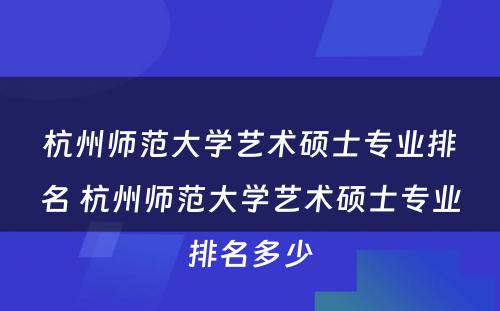 杭州师范大学艺术硕士专业排名 杭州师范大学艺术硕士专业排名多少