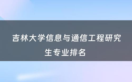 吉林大学信息与通信工程研究生专业排名 