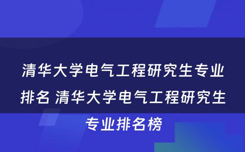 清华大学电气工程研究生专业排名 清华大学电气工程研究生专业排名榜