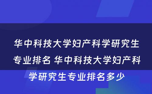 华中科技大学妇产科学研究生专业排名 华中科技大学妇产科学研究生专业排名多少