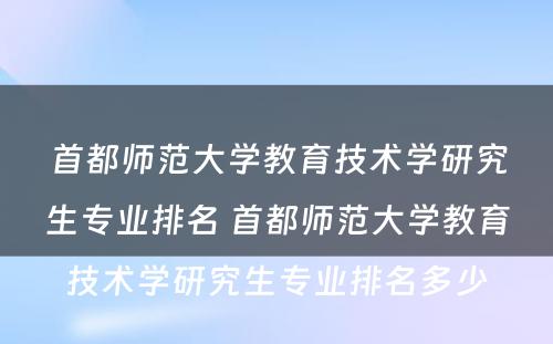 首都师范大学教育技术学研究生专业排名 首都师范大学教育技术学研究生专业排名多少