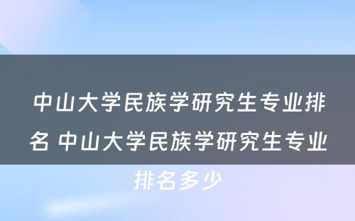 中山大学民族学研究生专业排名 中山大学民族学研究生专业排名多少