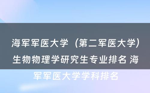 海军军医大学（第二军医大学）生物物理学研究生专业排名 海军军医大学学科排名