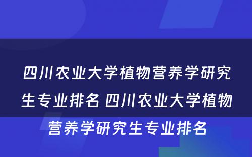 四川农业大学植物营养学研究生专业排名 四川农业大学植物营养学研究生专业排名