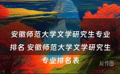 安徽师范大学文学研究生专业排名 安徽师范大学文学研究生专业排名表