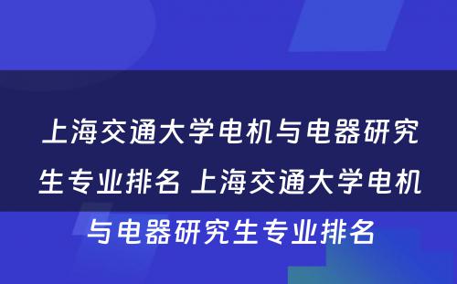 上海交通大学电机与电器研究生专业排名 上海交通大学电机与电器研究生专业排名