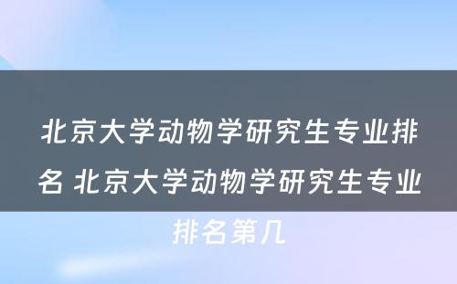 北京大学动物学研究生专业排名 北京大学动物学研究生专业排名第几