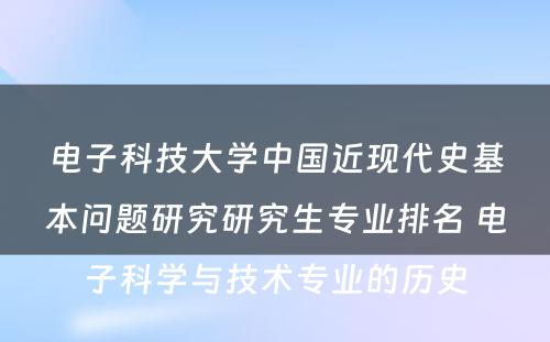 电子科技大学中国近现代史基本问题研究研究生专业排名 电子科学与技术专业的历史