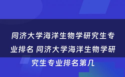 同济大学海洋生物学研究生专业排名 同济大学海洋生物学研究生专业排名第几