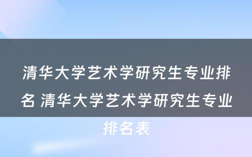 清华大学艺术学研究生专业排名 清华大学艺术学研究生专业排名表