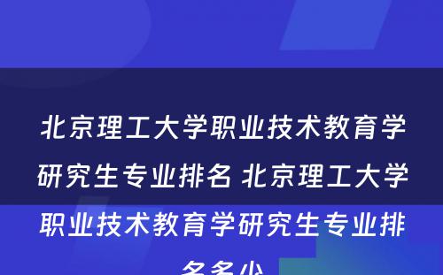 北京理工大学职业技术教育学研究生专业排名 北京理工大学职业技术教育学研究生专业排名多少