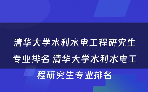 清华大学水利水电工程研究生专业排名 清华大学水利水电工程研究生专业排名