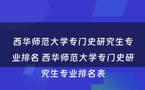 西华师范大学专门史研究生专业排名 西华师范大学专门史研究生专业排名表