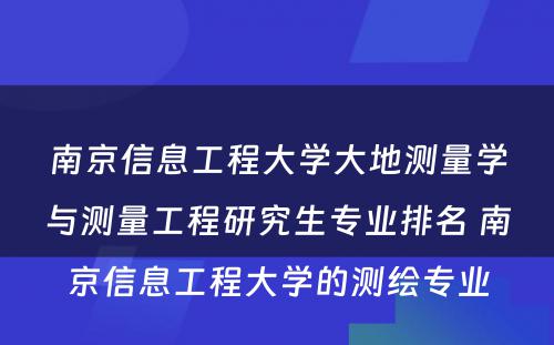 南京信息工程大学大地测量学与测量工程研究生专业排名 南京信息工程大学的测绘专业