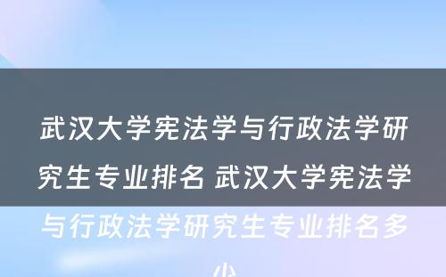 武汉大学宪法学与行政法学研究生专业排名 武汉大学宪法学与行政法学研究生专业排名多少