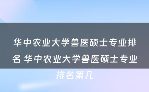 华中农业大学兽医硕士专业排名 华中农业大学兽医硕士专业排名第几