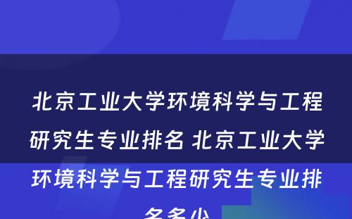 北京工业大学环境科学与工程研究生专业排名 北京工业大学环境科学与工程研究生专业排名多少