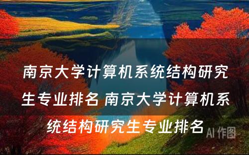 南京大学计算机系统结构研究生专业排名 南京大学计算机系统结构研究生专业排名