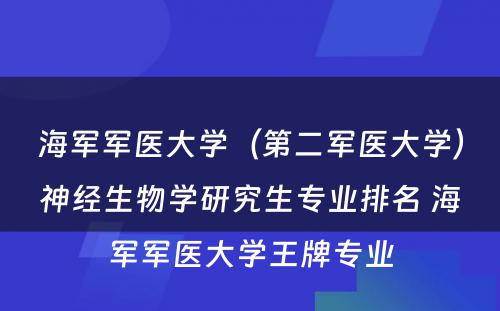 海军军医大学（第二军医大学）神经生物学研究生专业排名 海军军医大学王牌专业