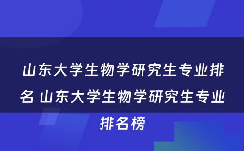 山东大学生物学研究生专业排名 山东大学生物学研究生专业排名榜