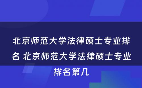 北京师范大学法律硕士专业排名 北京师范大学法律硕士专业排名第几