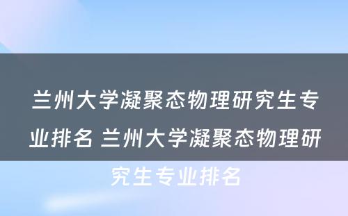 兰州大学凝聚态物理研究生专业排名 兰州大学凝聚态物理研究生专业排名