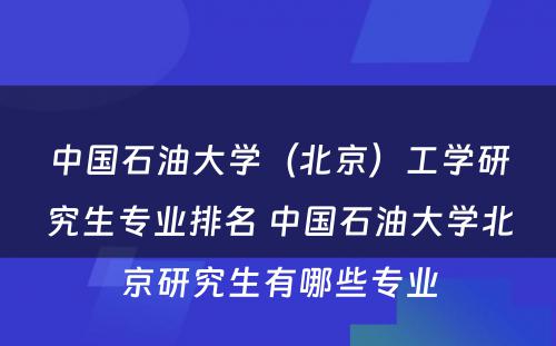 中国石油大学（北京）工学研究生专业排名 中国石油大学北京研究生有哪些专业