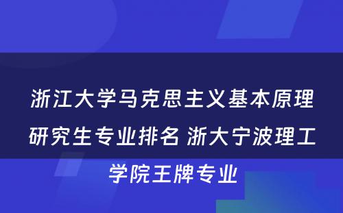 浙江大学马克思主义基本原理研究生专业排名 浙大宁波理工学院王牌专业