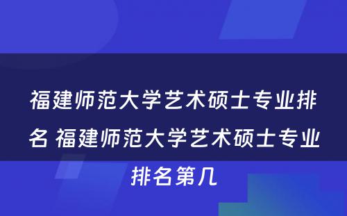 福建师范大学艺术硕士专业排名 福建师范大学艺术硕士专业排名第几