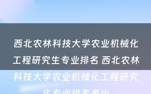 西北农林科技大学农业机械化工程研究生专业排名 西北农林科技大学农业机械化工程研究生专业排名多少