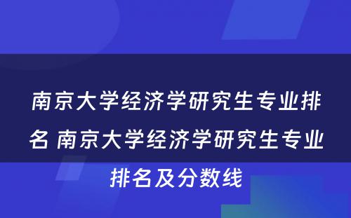 南京大学经济学研究生专业排名 南京大学经济学研究生专业排名及分数线