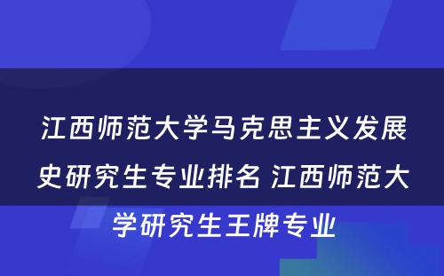 江西师范大学马克思主义发展史研究生专业排名 江西师范大学研究生王牌专业