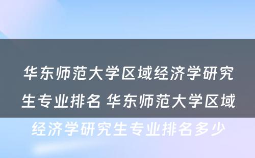 华东师范大学区域经济学研究生专业排名 华东师范大学区域经济学研究生专业排名多少