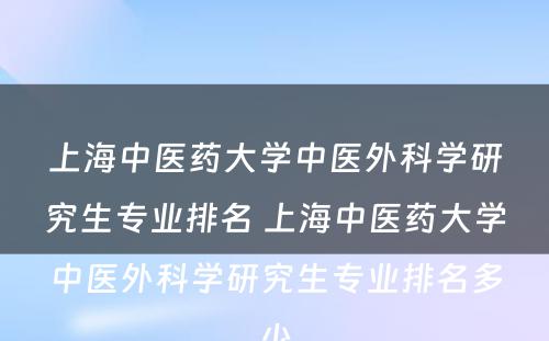 上海中医药大学中医外科学研究生专业排名 上海中医药大学中医外科学研究生专业排名多少