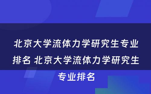 北京大学流体力学研究生专业排名 北京大学流体力学研究生专业排名