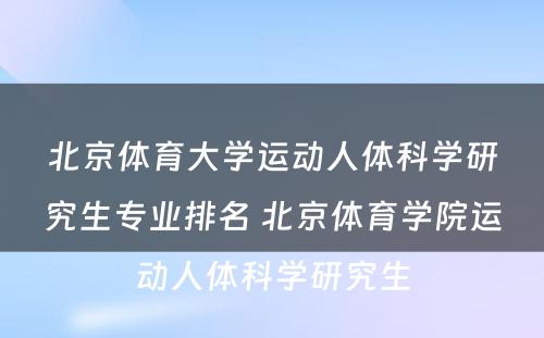 北京体育大学运动人体科学研究生专业排名 北京体育学院运动人体科学研究生