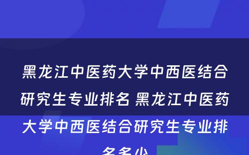 黑龙江中医药大学中西医结合研究生专业排名 黑龙江中医药大学中西医结合研究生专业排名多少