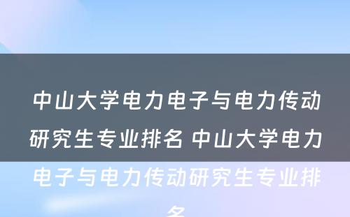 中山大学电力电子与电力传动研究生专业排名 中山大学电力电子与电力传动研究生专业排名