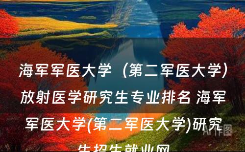 海军军医大学（第二军医大学）放射医学研究生专业排名 海军军医大学(第二军医大学)研究生招生就业网