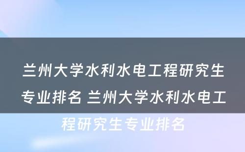 兰州大学水利水电工程研究生专业排名 兰州大学水利水电工程研究生专业排名