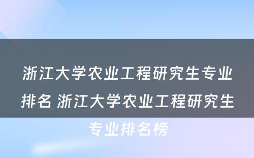 浙江大学农业工程研究生专业排名 浙江大学农业工程研究生专业排名榜