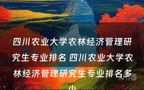 四川农业大学农林经济管理研究生专业排名 四川农业大学农林经济管理研究生专业排名多少