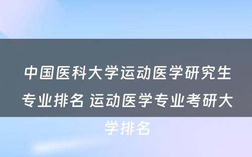 中国医科大学运动医学研究生专业排名 运动医学专业考研大学排名