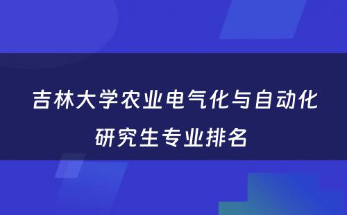 吉林大学农业电气化与自动化研究生专业排名 