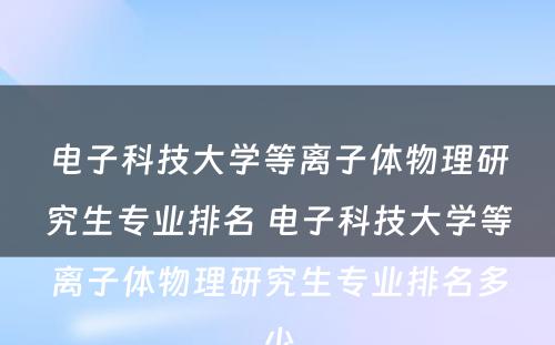 电子科技大学等离子体物理研究生专业排名 电子科技大学等离子体物理研究生专业排名多少